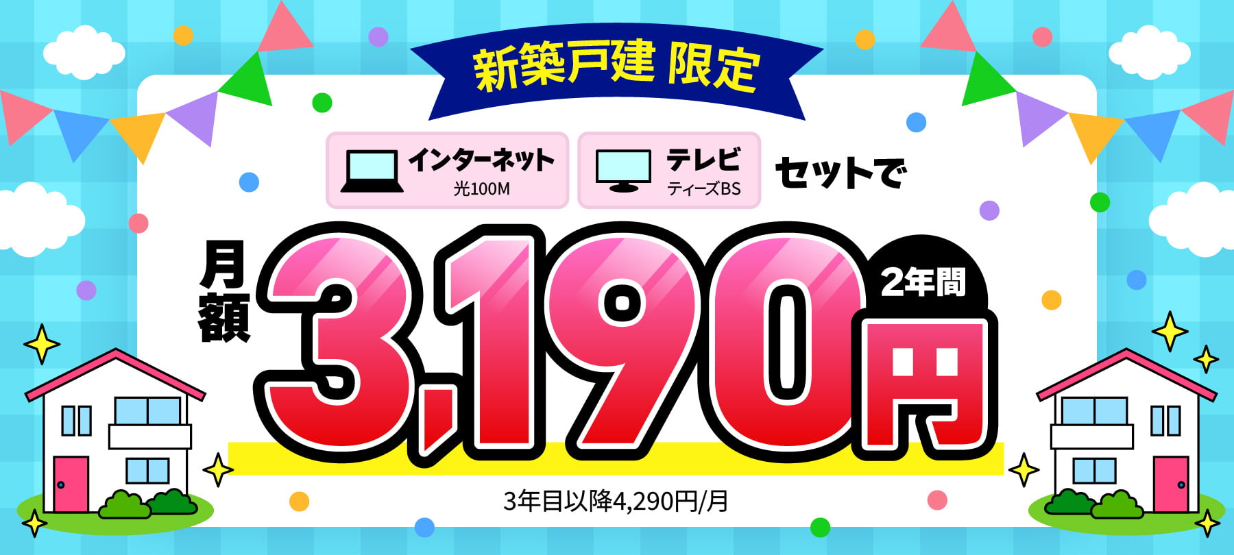 新築戸建限定 インターネット光100M、テレビティーズBSセットで2年間月額3,190円