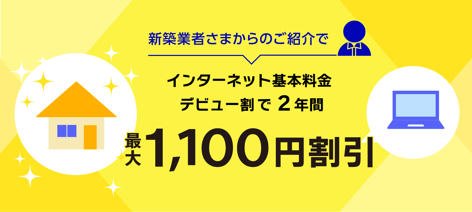 新築業者さまからのご紹介で、インターネット基本料金デビュー割で2年間最大1,100円割引